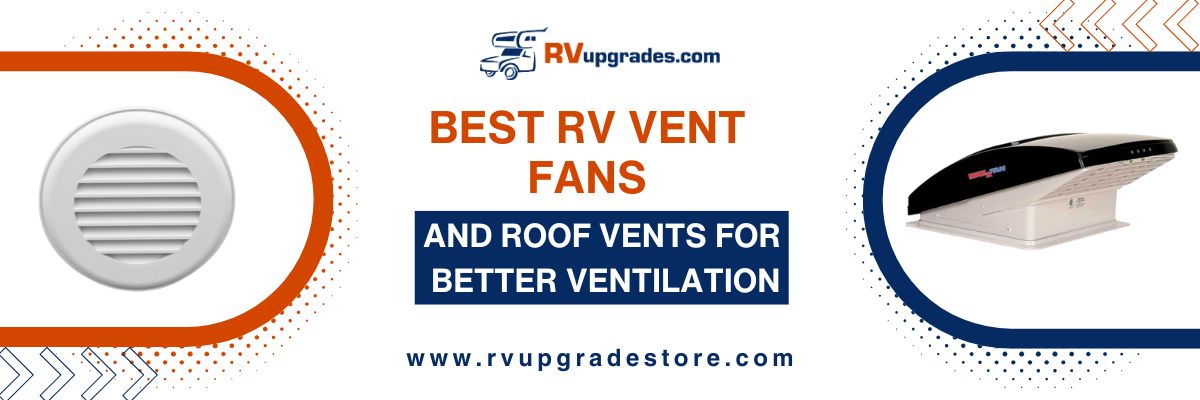 Best RV Vent Fans and Roof Vents for Better Ventilation